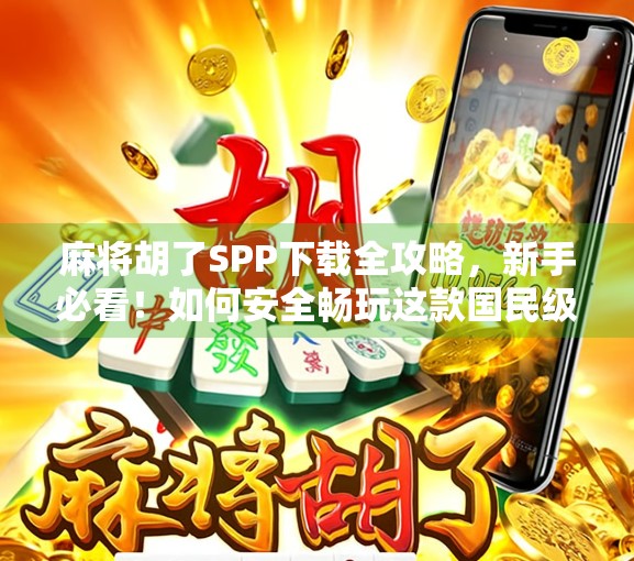 麻将胡了SPP下载全攻略，新手必看！如何安全畅玩这款国民级休闲游戏？