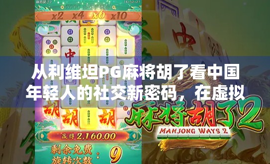 从利维坦PG麻将胡了看中国年轻人的社交新密码，在虚拟牌局中寻找真实连接