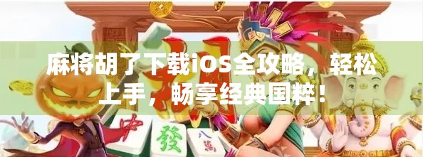 麻将胡了下载iOS全攻略，轻松上手，畅享经典国粹！
