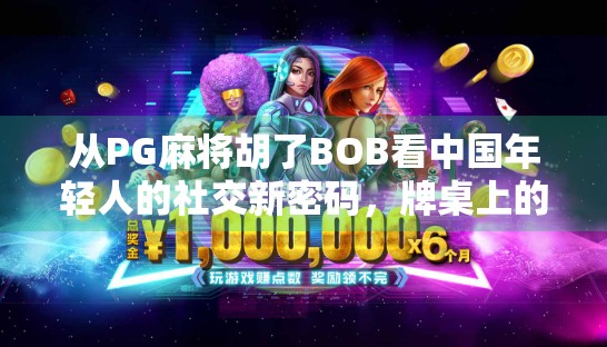 从PG麻将胡了BOB看中国年轻人的社交新密码，牌桌上的情绪出口与数字娱乐革命
