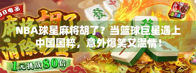 NBA球星麻将胡了？当篮球巨星遇上中国国粹，意外爆笑又温情！