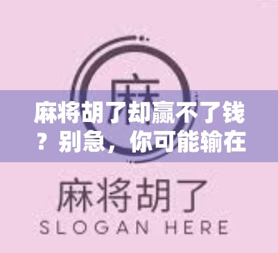 麻将胡了却赢不了钱？别急，你可能输在了这3个细节上！
