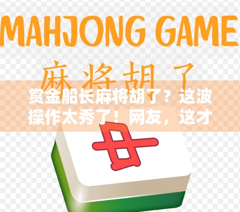 赏金船长麻将胡了?这波操作太秀了!网友,这才是真正的牌技天花板