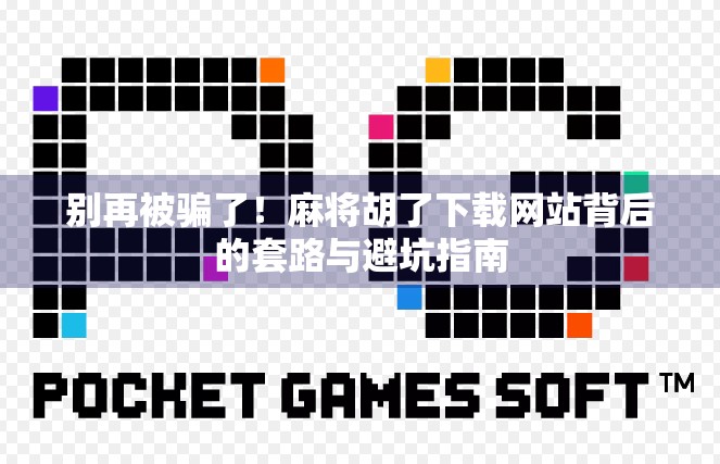 别再被骗了！麻将胡了下载网站背后的套路与避坑指南