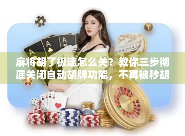 麻将胡了极速怎么关?教你三步彻底关闭自动胡牌功能,不再被秒胡干扰! 麻将胡了极速怎么关?教你三步彻底关闭自动胡牌功能,不再被秒胡干扰!