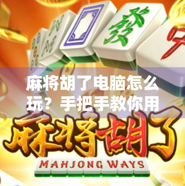 麻将胡了电脑怎么玩?手把手教你用电脑轻松上手麻将游戏!