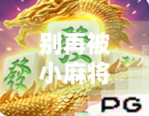 别再被小麻将胡了骗了！教你安全下载靠谱版本，远离诈骗陷阱！
