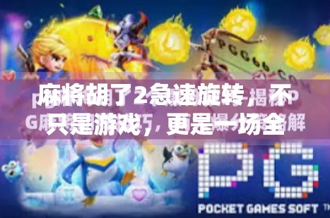 麻将胡了2急速旋转，不只是游戏，更是一场全民狂欢的社交风暴