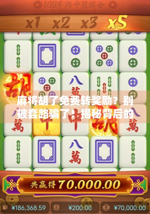 麻将胡了免费转奖励?别被套路骗了!揭秘背后的真实玩法与风险