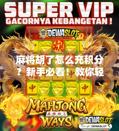 麻将胡了怎么充积分?新手必看!教你轻松上分不踩坑!