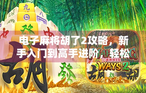 电子麻将胡了2攻略，新手入门到高手进阶，轻松掌握制胜秘诀！