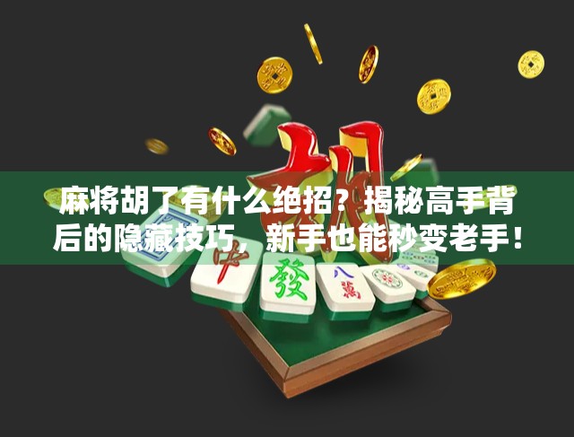 麻将胡了有什么绝招？揭秘高手背后的隐藏技巧，新手也能秒变老手！