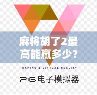 麻将胡了2最高能赢多少？揭秘你不知道的牌桌天花板！