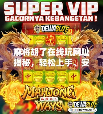 麻将胡了在线玩网址揭秘，轻松上手、安全靠谱的线上娱乐新选择！