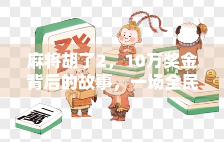 麻将胡了2，10万奖金背后的故事，一场全民娱乐与真实人生的碰撞