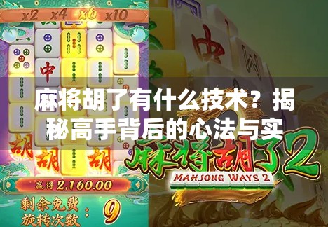 麻将胡了有什么技术？揭秘高手背后的心法与实战技巧！