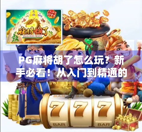 PG麻将胡了怎么玩？新手必看！从入门到精通的全攻略来啦！
