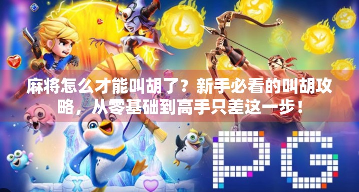 麻将怎么才能叫胡了？新手必看的叫胡攻略，从零基础到高手只差这一步！