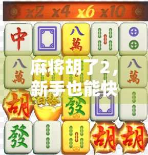麻将胡了2,新手也能快速上手的趣味玩法指南!