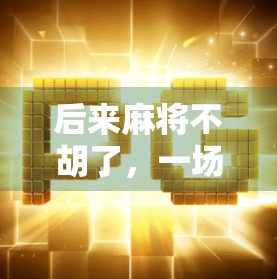 后来麻将不胡了，一场从娱乐到焦虑的转变，我们到底输给了什么？
