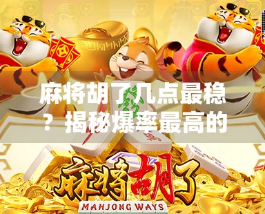 麻将胡了几点最稳?揭秘爆率最高的胡牌点数,高手都在悄悄这么打!