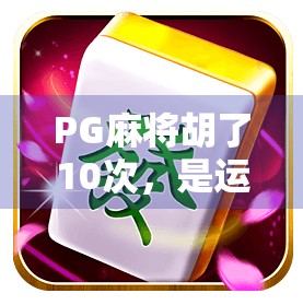 PG麻将胡了10次,是运气爆棚还是隐藏套路?揭秘背后的真实逻辑!