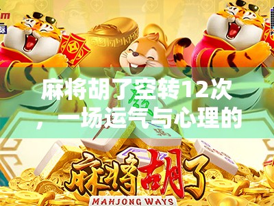 麻将胡了空转12次，一场运气与心理的博弈，你真的懂牌局背后的玄机吗？