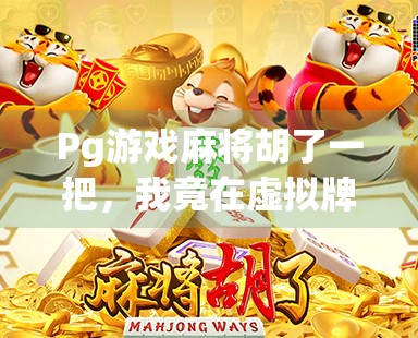 Pg游戏麻将胡了一把，我竟在虚拟牌局中悟出了人生真谛！