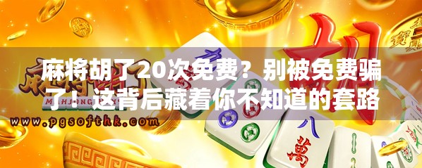 麻将胡了20次免费？别被免费骗了！这背后藏着你不知道的套路！