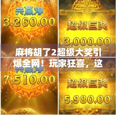 麻将胡了2超级大奖引爆全网!玩家狂喜,这波真的赢麻了!