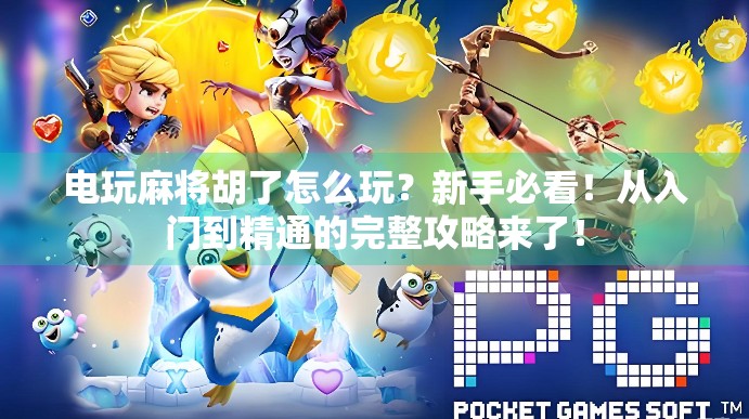 电玩麻将胡了怎么玩？新手必看！从入门到精通的完整攻略来了！