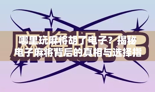 哪里玩麻将胡了电子？揭秘电子麻将背后的真相与选择指南