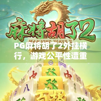 PG麻将胡了2外挂横行，游戏公平性遭重创？我们该如何守护真正的快乐？