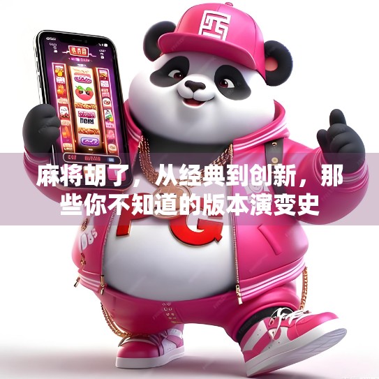 麻将胡了,从经典到创新,那些你不知道的版本演变史 麻将胡了,从经典到创新,那些你不知道的版本演变史