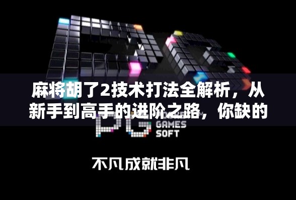 麻将胡了2技术打法全解析，从新手到高手的进阶之路，你缺的不是运气，是这套打法体系！