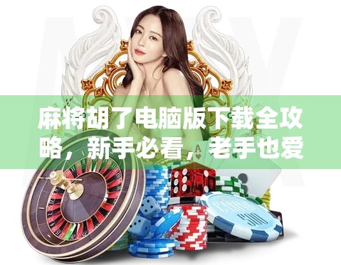 麻将胡了电脑版下载全攻略，新手必看，老手也爱不释手！