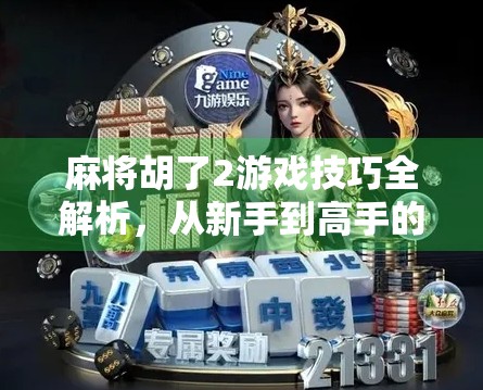 麻将胡了2游戏技巧全解析,从新手到高手的进阶之路,你差的可能只是这几点!