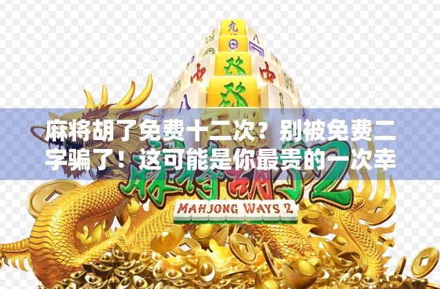 麻将胡了免费十二次？别被免费二字骗了！这可能是你最贵的一次幸运