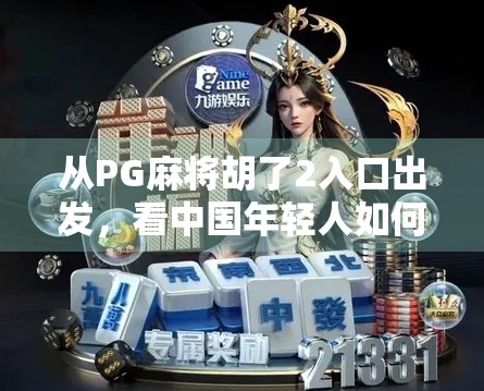 从PG麻将胡了2入口出发,看中国年轻人如何用游戏重塑社交与休闲新方式
