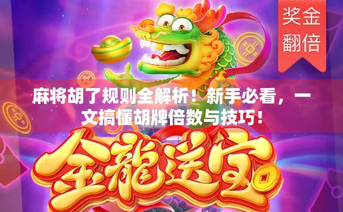 麻将胡了规则全解析！新手必看，一文搞懂胡牌倍数与技巧！