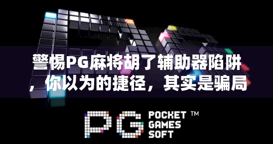 警惕PG麻将胡了辅助器陷阱，你以为的捷径，其实是骗局的入口！