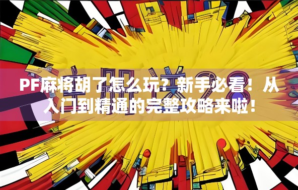 PF麻将胡了怎么玩？新手必看！从入门到精通的完整攻略来啦！