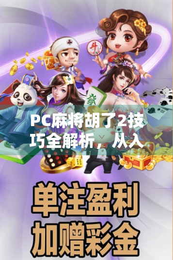 PC麻将胡了2技巧全解析，从入门到高手，轻松上分不翻车！