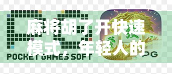 麻将胡了开快速模式，年轻人的躺平式娱乐新潮流？