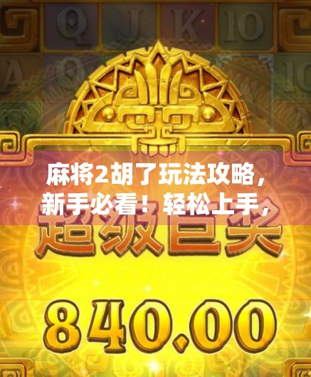 麻将2胡了玩法攻略，新手必看！轻松上手，赢在起跑线！