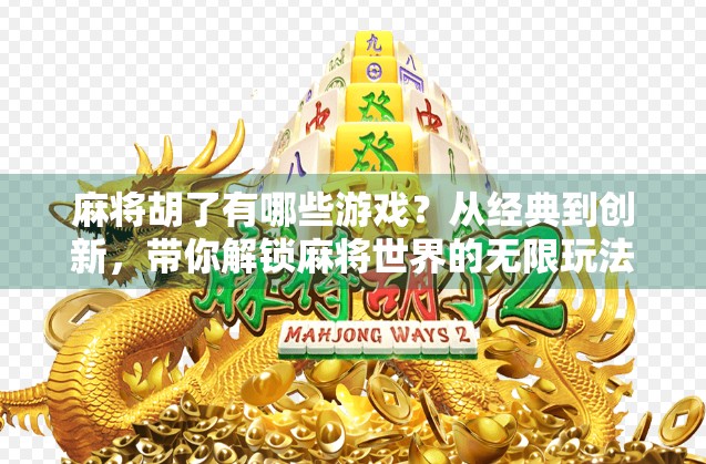 麻将胡了有哪些游戏？从经典到创新，带你解锁麻将世界的无限玩法！