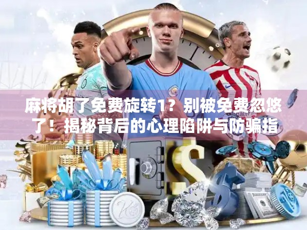 麻将胡了免费旋转1？别被免费忽悠了！揭秘背后的心理陷阱与防骗指南