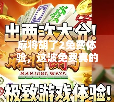 麻将胡了2免费体验,这波免费真的香吗?真实测评告诉你答案!