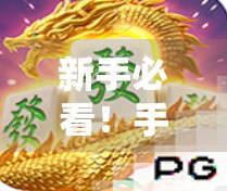 新手必看!手把手教你玩PG麻将胡了,从入门到精通全攻略!