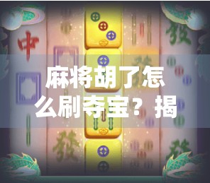 麻将胡了怎么刷夺宝？揭秘隐藏玩法，新手也能秒变高手！